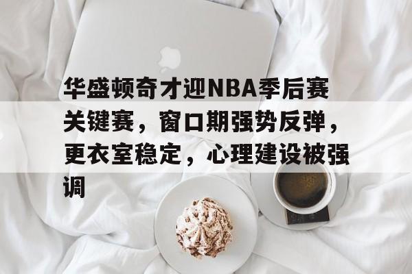 爱游戏APP-包含华盛顿奇才迎NBA季后赛关键赛，窗口期强势反弹，更衣室稳定，心理建设被强调的词条