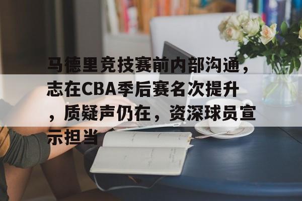 爱游戏网页版-马德里竞技赛前内部沟通，志在CBA季后赛名次提升，质疑声仍在，资深球员宣示担当的简单介绍