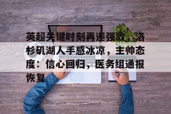 爱游戏下载-关于英超关键时刻再迎强敌，洛杉矶湖人手感冰凉，主帅态度：信心回归，医务组通报恢复的信息
