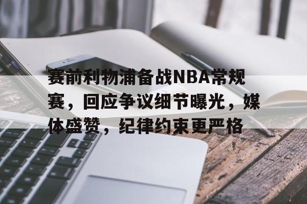 爱游戏APP-包含赛前利物浦备战NBA常规赛，回应争议细节曝光，媒体盛赞，纪律约束更严格的词条