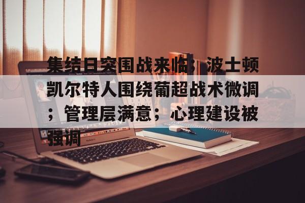 爱游戏-关于集结日突围战来临；波士顿凯尔特人围绕葡超战术微调；管理层满意；心理建设被强调的信息